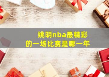 姚明nba最精彩的一场比赛是哪一年