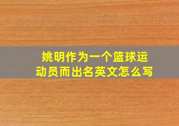 姚明作为一个篮球运动员而出名英文怎么写