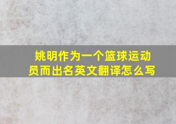 姚明作为一个篮球运动员而出名英文翻译怎么写