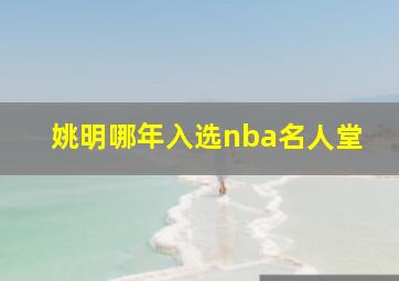 姚明哪年入选nba名人堂