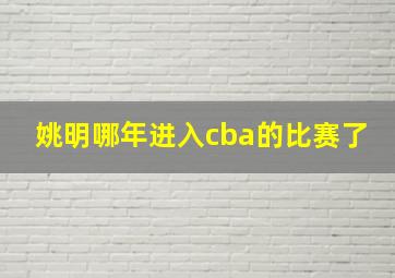 姚明哪年进入cba的比赛了