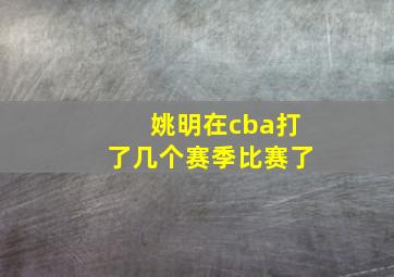 姚明在cba打了几个赛季比赛了