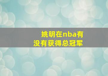 姚明在nba有没有获得总冠军