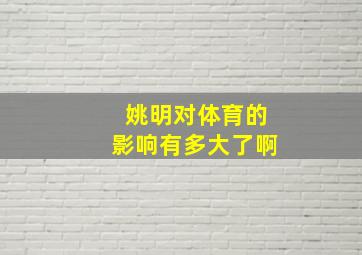 姚明对体育的影响有多大了啊