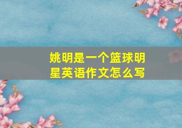 姚明是一个篮球明星英语作文怎么写