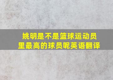 姚明是不是篮球运动员里最高的球员呢英语翻译