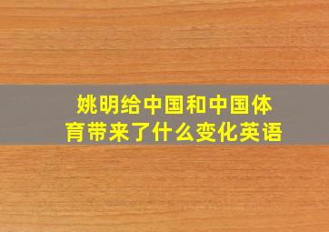 姚明给中国和中国体育带来了什么变化英语