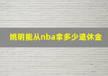 姚明能从nba拿多少退休金