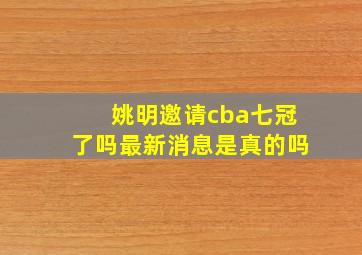 姚明邀请cba七冠了吗最新消息是真的吗