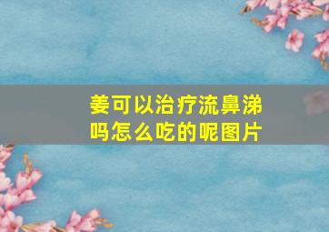 姜可以治疗流鼻涕吗怎么吃的呢图片