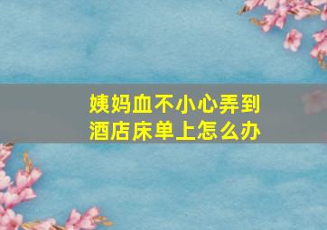 姨妈血不小心弄到酒店床单上怎么办