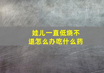 娃儿一直低烧不退怎么办吃什么药