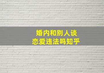 婚内和别人谈恋爱违法吗知乎