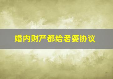 婚内财产都给老婆协议