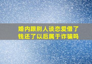 婚内跟别人谈恋爱借了钱还了以后属于诈骗吗