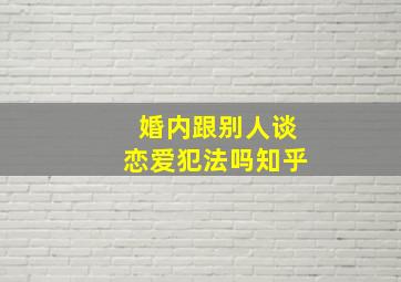 婚内跟别人谈恋爱犯法吗知乎