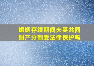 婚姻存续期间夫妻共同财产分割受法律保护吗