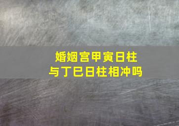 婚姻宫甲寅日柱与丁巳日柱相冲吗