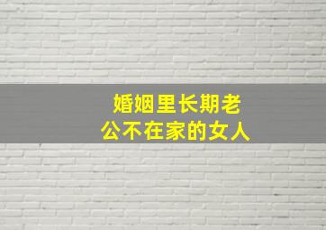 婚姻里长期老公不在家的女人