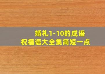 婚礼1-10的成语祝福语大全集简短一点