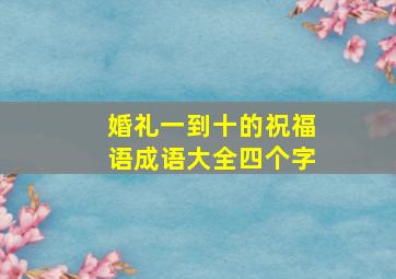 婚礼一到十的祝福语成语大全四个字