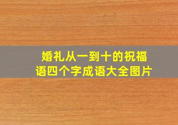 婚礼从一到十的祝福语四个字成语大全图片