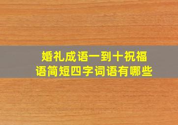 婚礼成语一到十祝福语简短四字词语有哪些