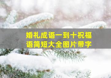 婚礼成语一到十祝福语简短大全图片带字