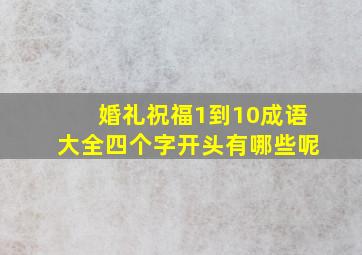 婚礼祝福1到10成语大全四个字开头有哪些呢