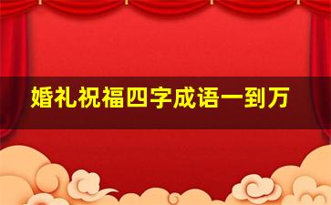 婚礼祝福四字成语一到万