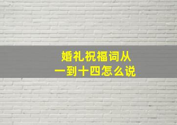 婚礼祝福词从一到十四怎么说