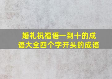 婚礼祝福语一到十的成语大全四个字开头的成语