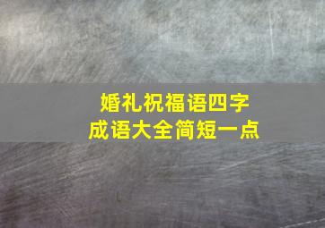 婚礼祝福语四字成语大全简短一点