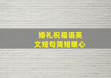 婚礼祝福语英文短句简短暖心