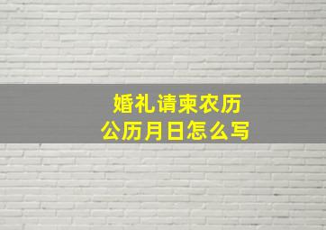 婚礼请柬农历公历月日怎么写