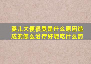 婴儿大便很臭是什么原因造成的怎么治疗好呢吃什么药