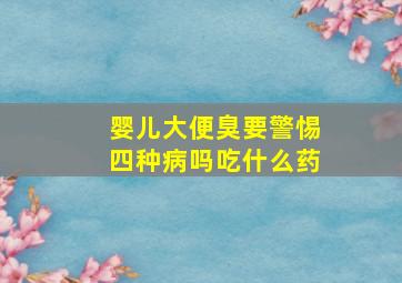 婴儿大便臭要警惕四种病吗吃什么药