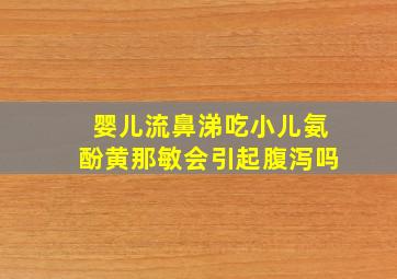 婴儿流鼻涕吃小儿氨酚黄那敏会引起腹泻吗