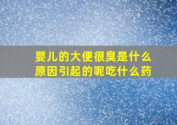 婴儿的大便很臭是什么原因引起的呢吃什么药