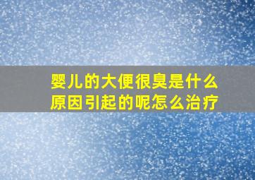 婴儿的大便很臭是什么原因引起的呢怎么治疗