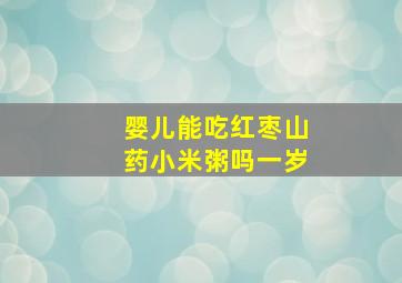 婴儿能吃红枣山药小米粥吗一岁