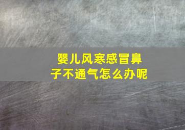 婴儿风寒感冒鼻子不通气怎么办呢