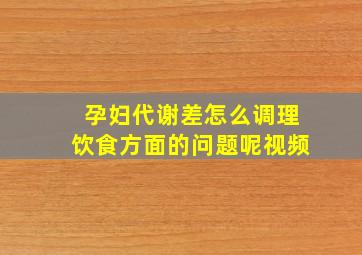 孕妇代谢差怎么调理饮食方面的问题呢视频