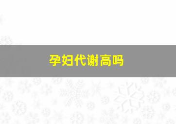 孕妇代谢高吗