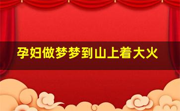 孕妇做梦梦到山上着大火