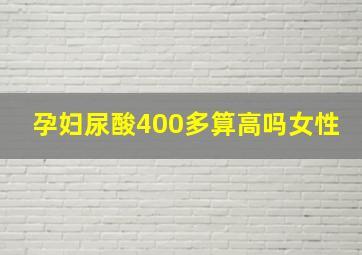 孕妇尿酸400多算高吗女性