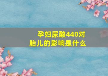 孕妇尿酸440对胎儿的影响是什么