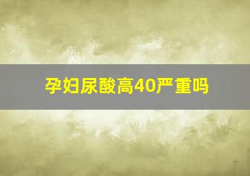 孕妇尿酸高40严重吗