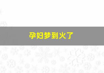 孕妇梦到火了