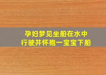 孕妇梦见坐船在水中行驶并怀抱一宝宝下船